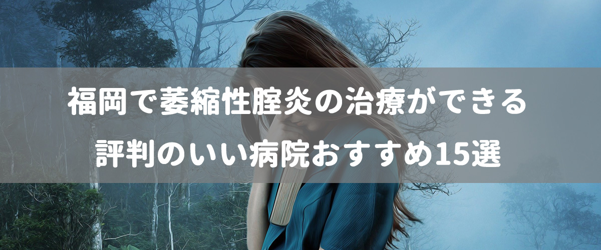福岡で萎縮性腟炎の治療ができる評判のいい病院おすすめ15選 福岡で萎縮性腟炎の治療ができる評判のいい病院おすすめ15選
