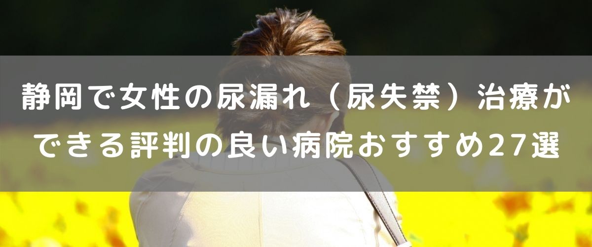 静岡尿漏れTOP画像 (1) 静岡で女性の尿漏れ(尿失禁)治療ができる評判の良い病院おすすめ27選