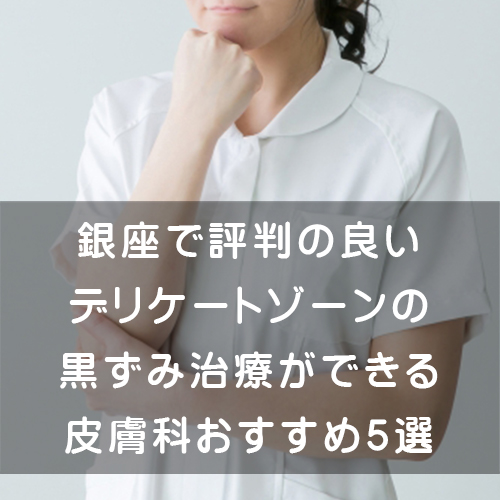 銀座で評判の良いデリケートゾーンの黒ずみ治療ができる皮膚科おすすめ5選 腟ペディア チツペディア