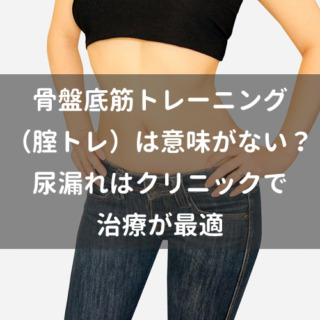 骨盤底筋トレーニング（腟トレ）は効果がない？泌尿器科専門医と医師兼プロトレーナーが医学的に解説