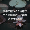 京都で腟ハイフ治療ができる評判のいい病院おすすめ6選