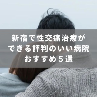 新宿で性交痛治療ができる評判のいい病院おすすめ５選