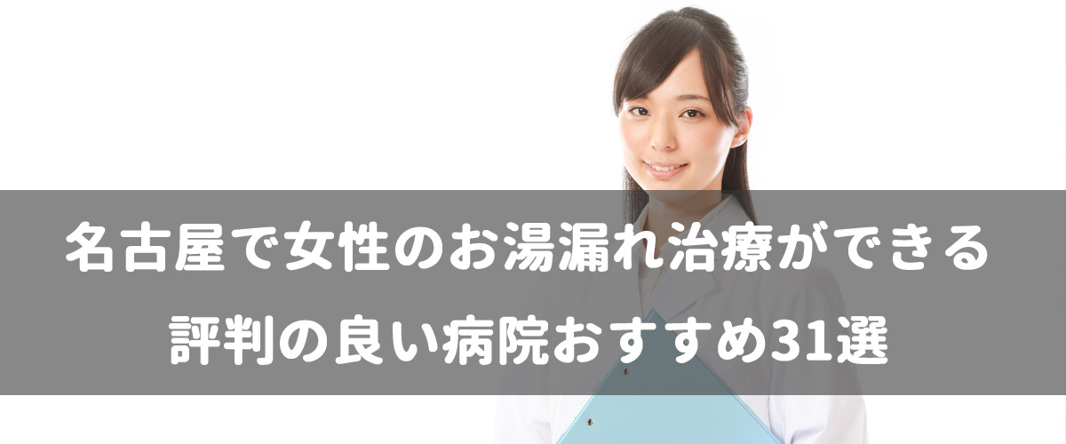 名古屋で女性のお湯漏れ治療ができる評判の良い病院おすすめ31選 名古屋で女性のお湯漏れ治療ができる評判の良い病院おすすめ31選