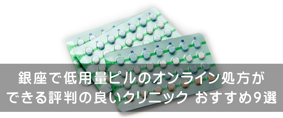 銀座で低用量ピルのオンライン処方ができる評判の良いクリニックおすすめ9選 腟ペディア チツペディア