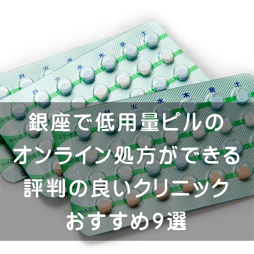 銀座で低用量ピルのオンライン処方ができる評判の良いクリニックおすすめ9選 腟ペディア チツペディア