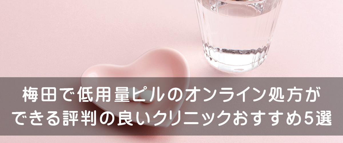 梅田で低用量ピルのオンライン処方ができる評判の良いクリニックおすすめ5選 腟ペディア チツペディア