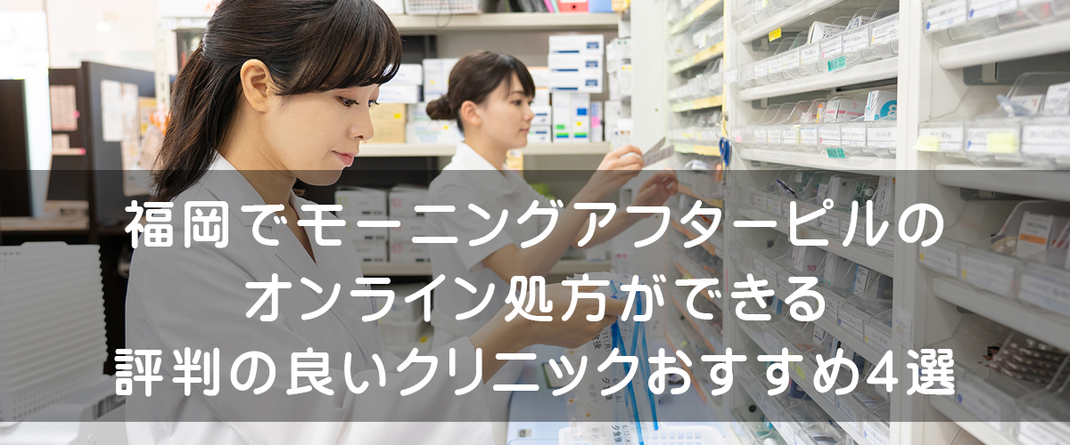 福岡でモーニングアフターピルのオンライン処方ができる評判の良いクリニックおすすめ4選 福岡でモーニングアフターピルのオンライン処方ができる評判の良いクリニックおすすめ4選