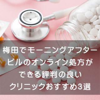 梅田でモーニングアフターピルのオンライン処方ができる評判の良いクリニックおすすめ3選 |