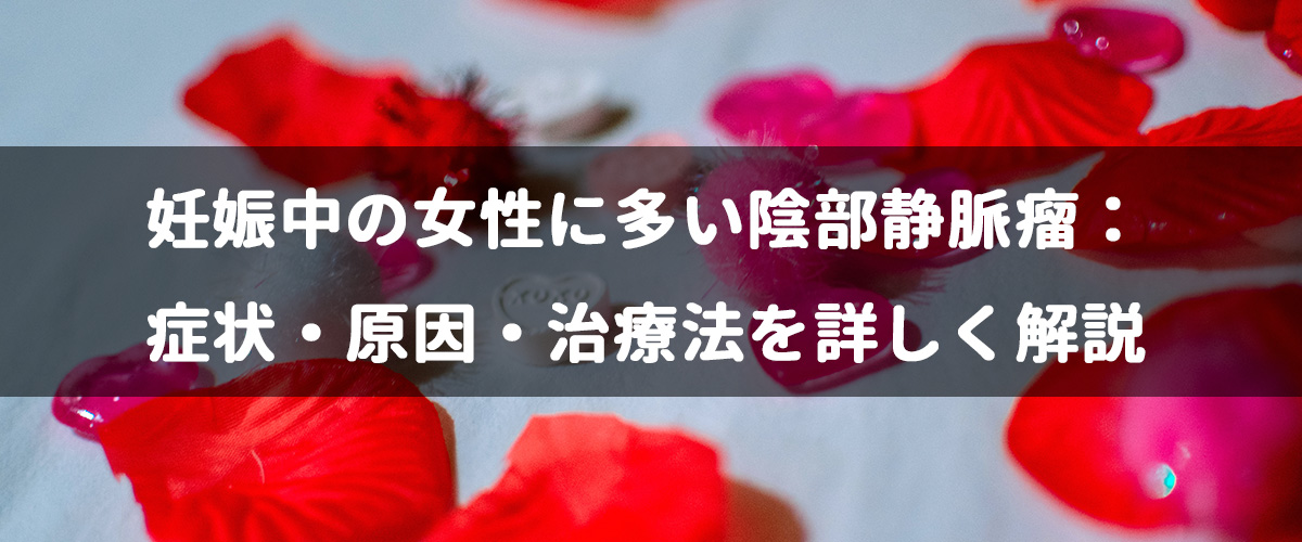 妊娠中の女性に多い陰部静脈瘤:症状・原因・治療法を詳しく解説 妊娠中の女性に多い陰部静脈瘤:症状・原因・治療法を詳しく解説