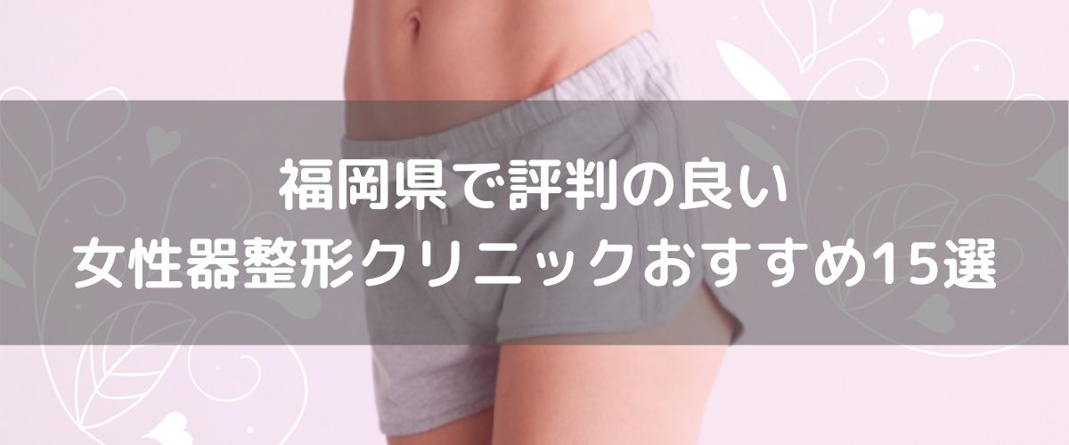 福岡県で評判の良い 女性器整形クリニックおすすめ15選