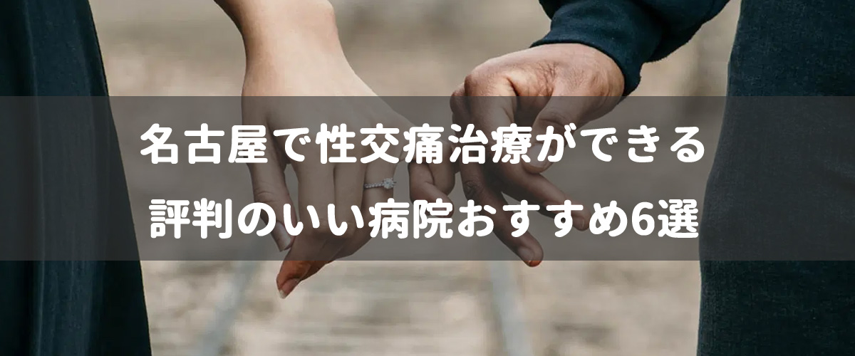 名古屋で性交痛治療ができる評判のいい病院おすすめ6選 名古屋で性交痛治療ができる評判のいい病院おすすめ6選