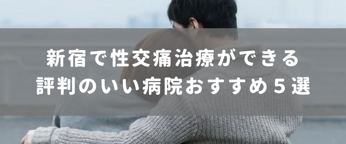 新宿で性交痛治療ができる評判のいい病院おすすめ５選