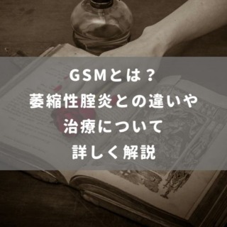 GSMとは？萎縮性腟炎との違いや治療について詳しく解説