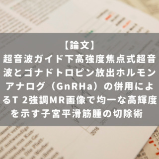 超音波ガイド下高強度焦点式超音波とゴナドトロピン放出ホルモンアナログ（GnRHa）の併用によるT 2強調MR画像で均一な高輝度を示す子宮平滑筋腫の切除術