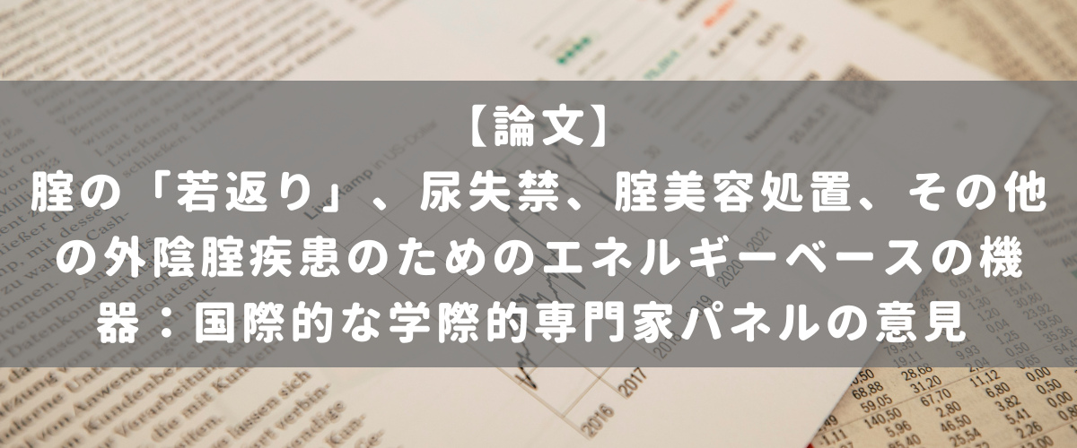 腟の「若返り」、尿失禁、腟美容処置、その他の外陰腟疾患のためのエネルギーベースの機器:国際的な学際的専門家パネルの意見 腟の「若返り」、尿失禁、腟美容処置、その他の外陰腟疾患のためのエネルギーベースの機器:国際的な学際的専門家パネルの意見