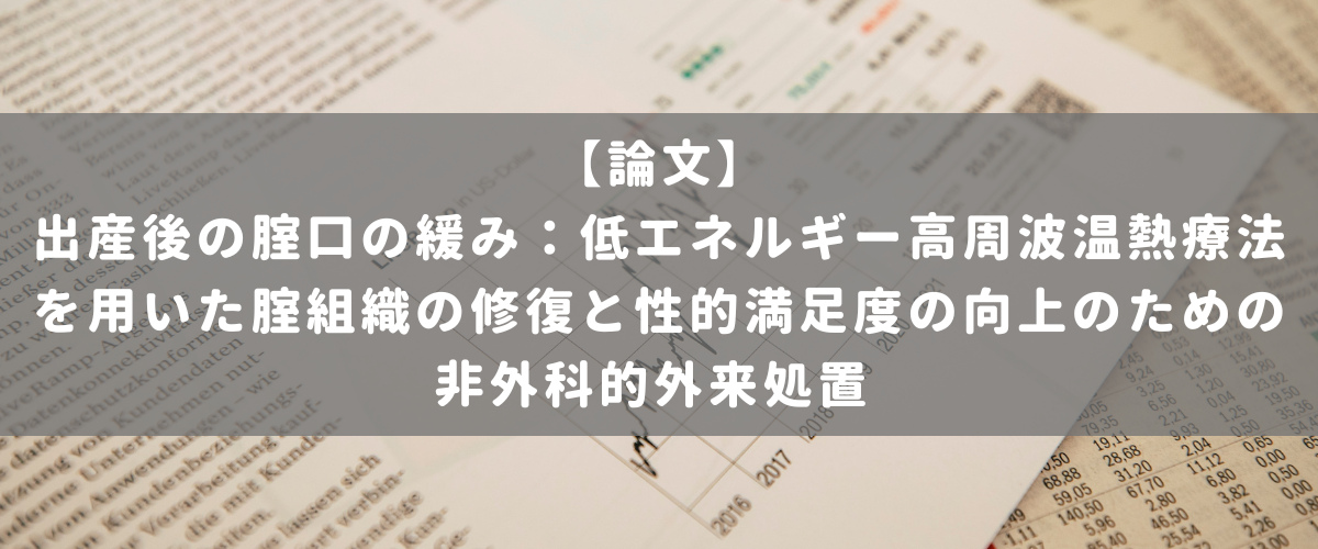 出産後の腟口の緩み:低エネルギー高周波温熱療法を用いた腟組織の修復と性的満足度の向上のための非外科的外来処置 出産後の腟口の緩み:低エネルギー高周波温熱療法を用いた腟組織の修復と性的満足度の向上のための非外科的外来処置