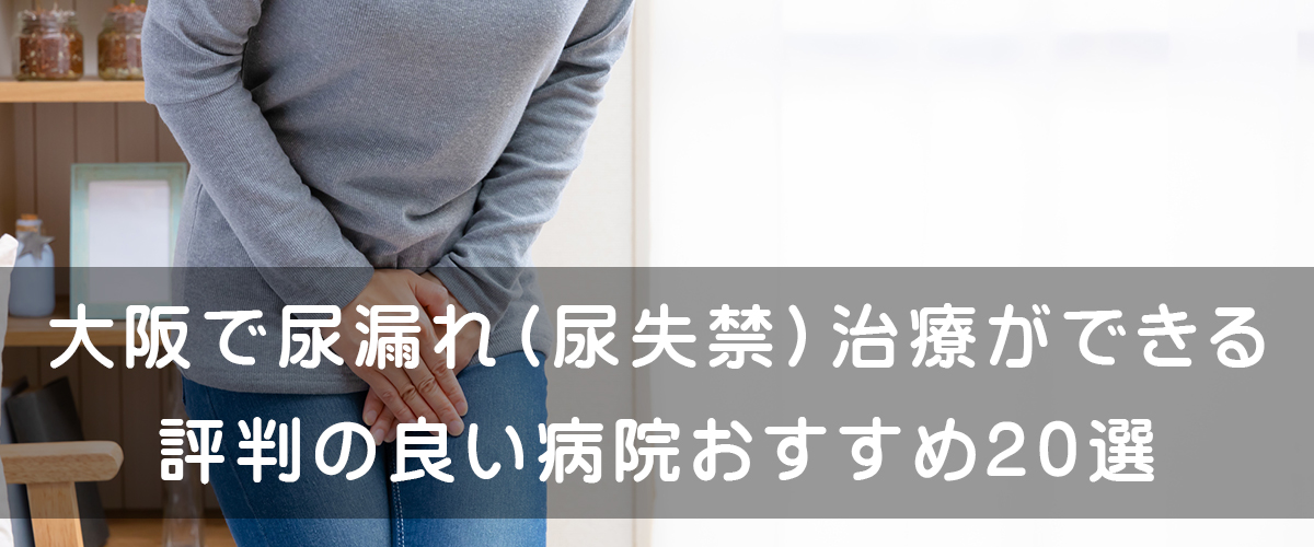大阪で女性の尿漏れ（尿失禁）治療ができる評判のいい病院おすすめ21選 腟ペディア（チツペディア）