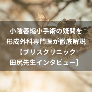 小陰唇縮小手術の疑問を形成外科専門医が徹底解説【ブリスクリニック 田尻先生インタビュー】