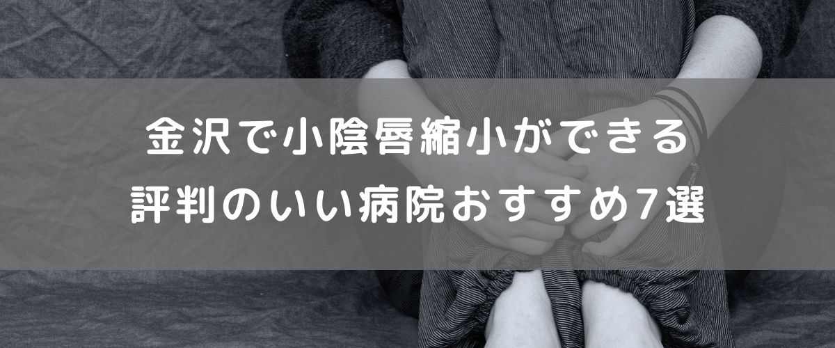 金沢で小陰唇縮小ができる評判のいい病院おすすめ7選 金沢で小陰唇縮小ができる評判のいい病院おすすめ7選