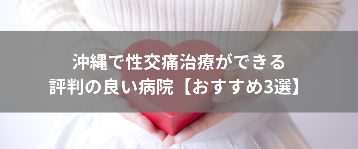 沖縄で性交痛治療ができる評判の良い病院おすすめ3選 沖縄で性交痛治療ができる評判の良い病院おすすめ3選
