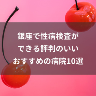 銀座で性病検査ができる評判のいいおすすめの病院10選