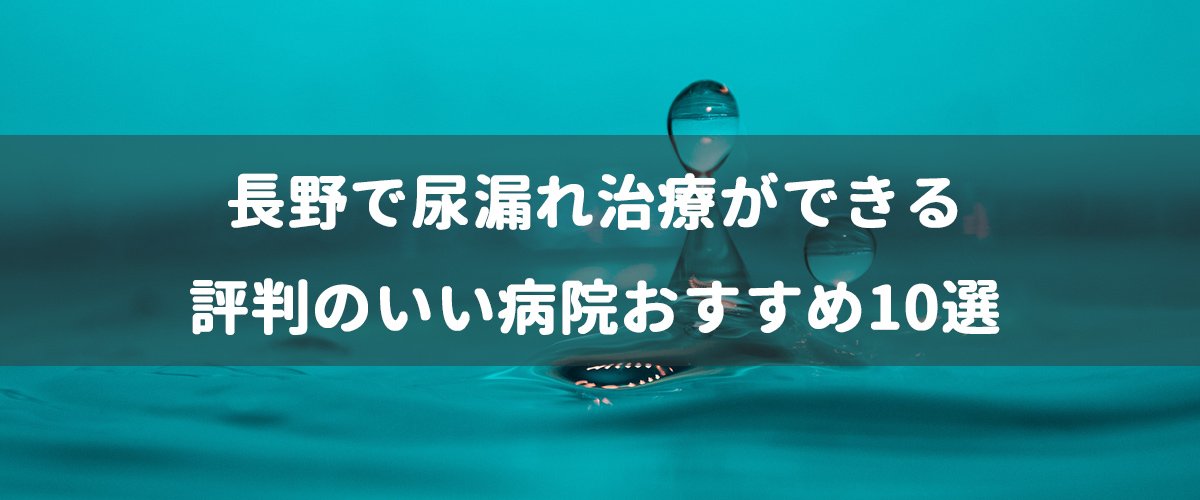 長野で尿漏れ治療ができる評判のいい病院おすすめ10選 長野で尿漏れ治療ができる評判のいい病院おすすめ10選