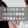 ヒトパピローマウイルス感染症（子宮頸がんなど）