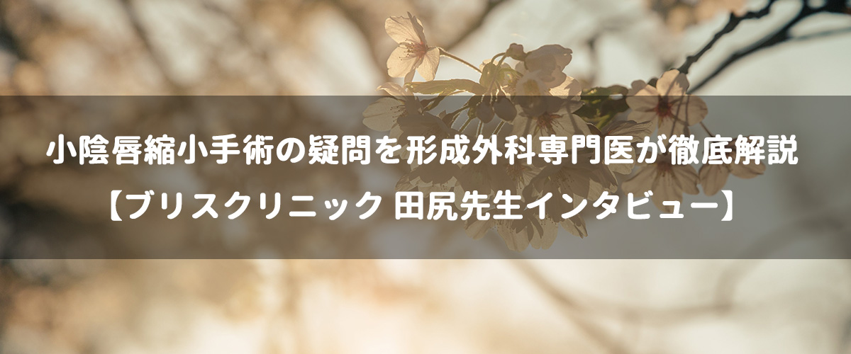小陰唇縮小手術の疑問を形成外科専門医が徹底解説【ブリスクリニック 田尻先生インタビュー】