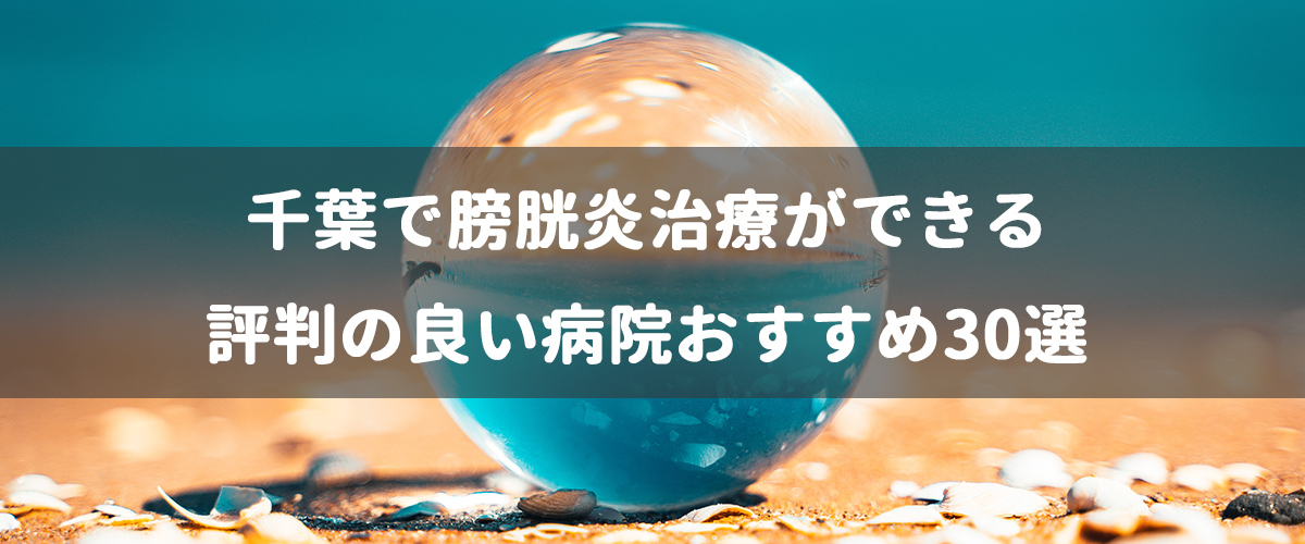 千葉で膀胱炎治療ができる評判の良い病院おすすめ30選 千葉で膀胱炎治療ができる評判の良い病院おすすめ30選