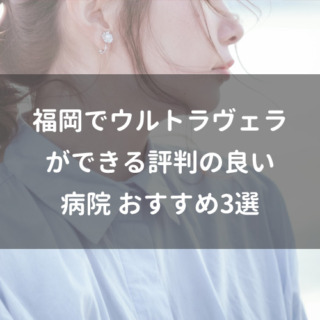 福岡でウルトラヴェラができる評判の良い病院 おすすめ3選