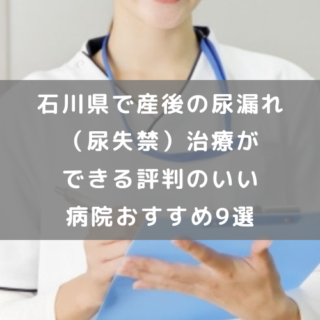 石川県で産後の尿漏れ（尿失禁）治療ができる評判のいい病院おすすめ9選