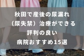 秋田で産後の尿漏れ（尿失禁）治療ができる評判の良い病院おすすめ15選