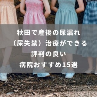 秋田で産後の尿漏れ（尿失禁）治療ができる評判の良い病院おすすめ15選