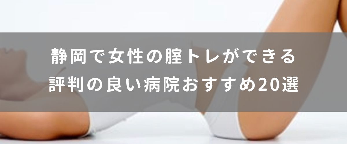 静岡で女性の腟トレができる評判の良い病院おすすめ20選 静岡で女性の腟トレができる評判の良い病院おすすめ20選
