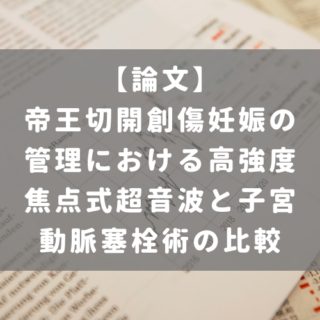 帝王切開創傷妊娠の管理における高強度焦点式超音波と子宮動脈塞栓術の比較