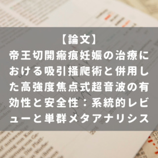 帝王切開瘢痕妊娠の治療における吸引掻爬術と併用した高強度焦点式超音波の有効性と安全性：系統的レビューと単群メタアナリシス