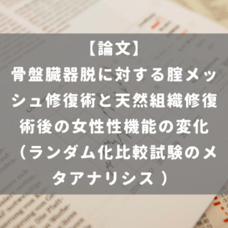 骨盤臓器脱に対する腟メッシュ修復術と天然組織修復術後の女性性機能の変化（ランダム化比較試験のメタアナリシス ）