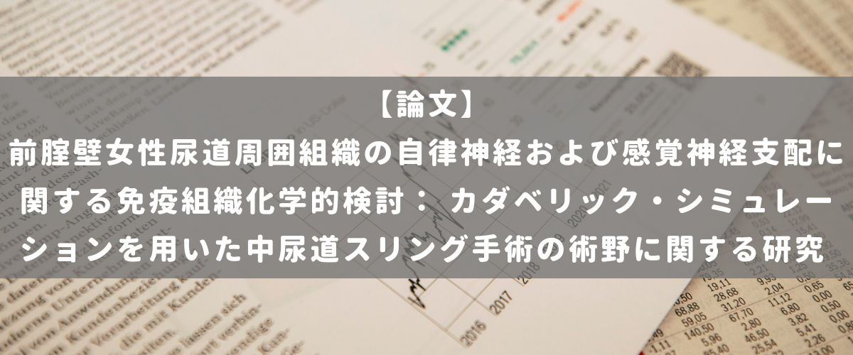 前腟壁女性尿道周囲組織の自律神経および感覚神経支配に関する免疫組織化学的検討： カダベリック・シミュレーションを用いた中尿道スリング手術の術野に関する研究
