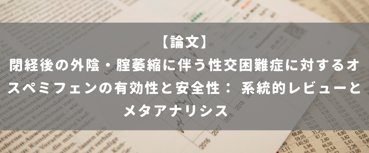 閉経後の外陰・腟萎縮に伴う性交困難症に対するオスペミフェンの有効性と安全性： 系統的レビューとメタアナリシス