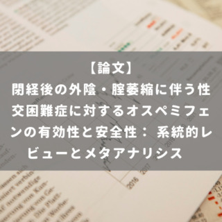 閉経後の外陰・腟萎縮に伴う性交困難症に対するオスペミフェンの有効性と安全性： 系統的レビューとメタアナリシス