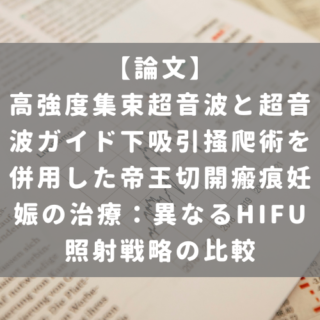 高強度集束超音波と超音波ガイド下吸引掻爬術を併用した帝王切開瘢痕妊娠の治療：異なるHIFU照射戦略の比較