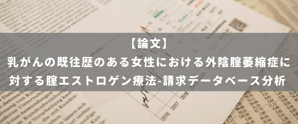 乳がんの既往歴のある女性における外陰腟萎縮症に対する腟エストロゲン療法-請求データベース分析