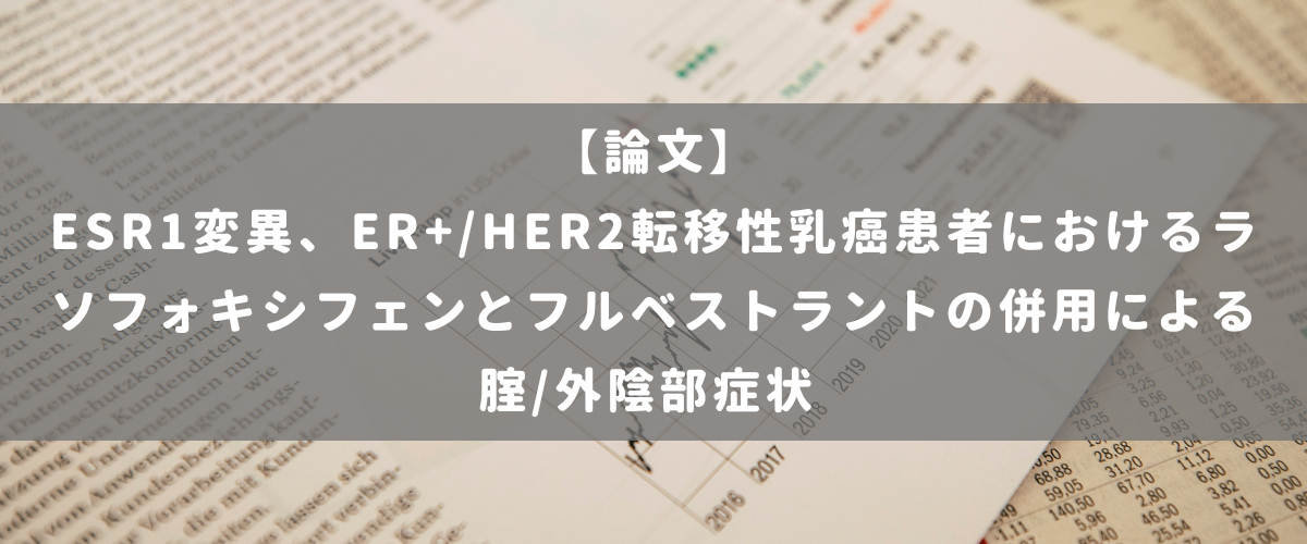 ESR1変異、ER+/HER2転移性乳癌患者におけるラソフォキシフェンとフルベストラントの併用による腟/外陰部症状