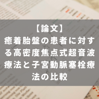 癒着胎盤の患者に対する高密度焦点式超音波療法と子宮動脈塞栓療法の比較