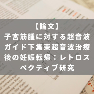 子宮筋腫に対する超音波ガイド下集束超音波治療後の妊娠転帰：レトロスペクティブ研究