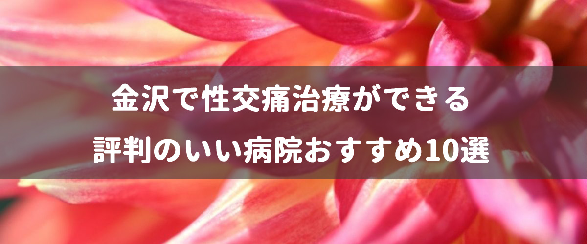 金沢で性交痛治療ができる評判のいい病院おすすめ10選 金沢で性交痛治療ができる評判のいい病院おすすめ10選