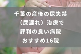 千葉の産後の尿失禁（尿漏れ）治療で評判の良い病院おすすめ16院