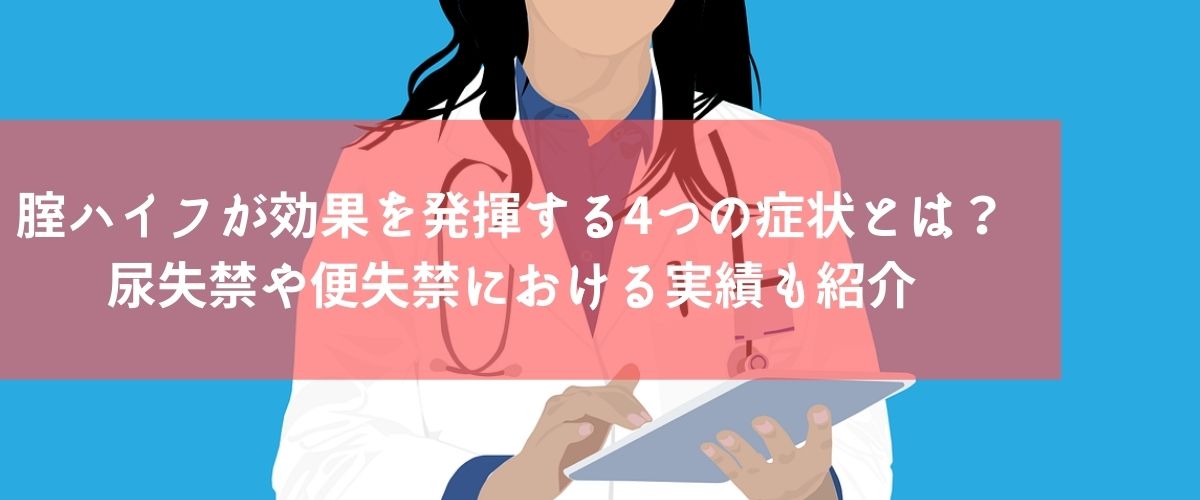 腟ハイフが効果を発揮する4つの症状とは?尿失禁や便失禁における実績も紹介 腟ハイフが効果を発揮する4つの症状とは?尿失禁や便失禁における実績も紹介
