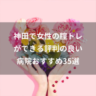 神田で女性の腟トレができる評判の良い病院おすすめ35選
