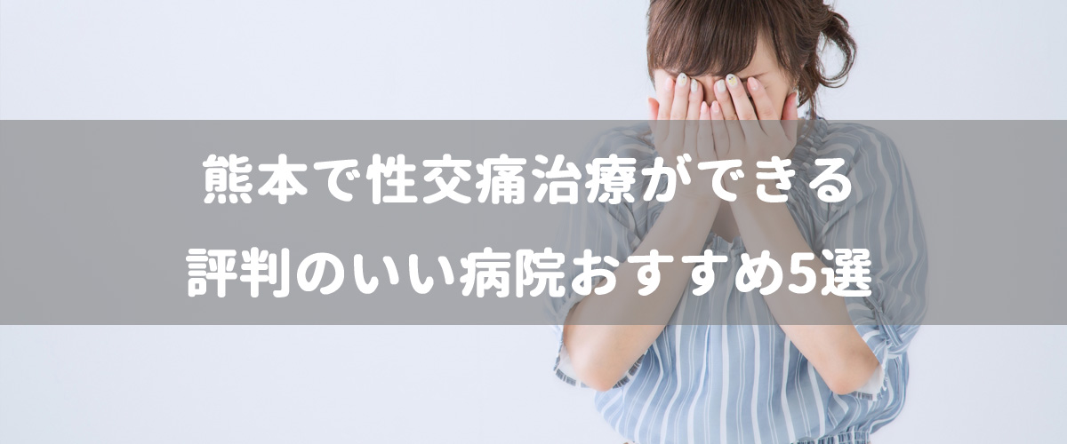 熊本で性交痛治療ができる評判のいい病院おすすめ5選